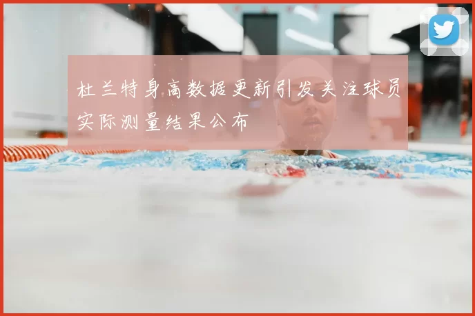 杜兰特身高数据更新引发关注球员实际测量结果公布