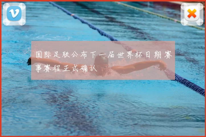 国际足联公布下一届世界杯日期 赛事赛程正式确认