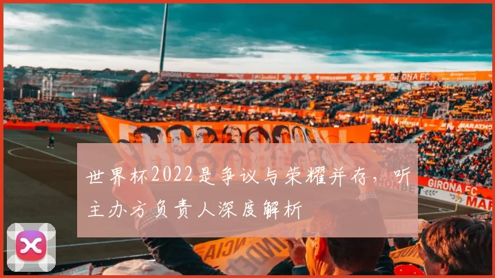 世界杯2022是争议与荣耀并存，听主办方负责人深度解析