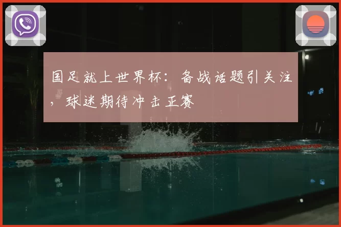 国足就上世界杯：备战话题引关注，球迷期待冲击正赛
