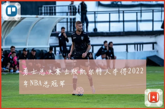 勇士总决赛击败凯尔特人夺得2022年NBA总冠军