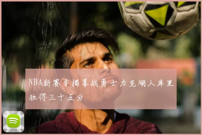 NBA新赛季揭幕战勇士力克湖人库里独得三十五分