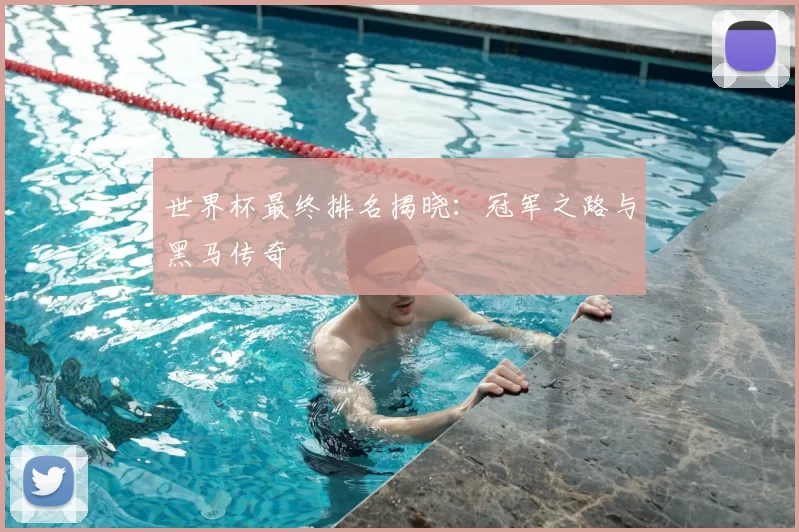 世界杯最终排名揭晓:冠军之路与黑马传奇