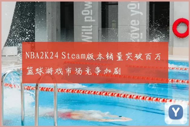 NBA2K24 Steam版本销量突破百万 篮球游戏市场竞争加剧