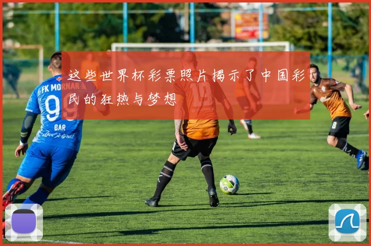 这些世界杯彩票照片揭示了中国彩民的狂热与梦想