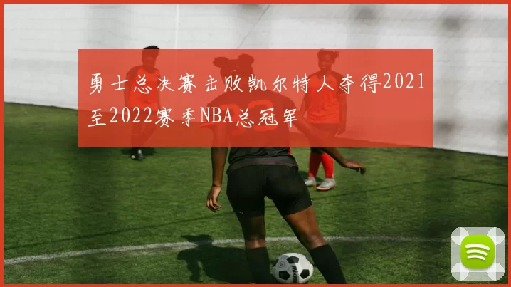 勇士总决赛击败凯尔特人夺得2021至2022赛季NBA总冠军
