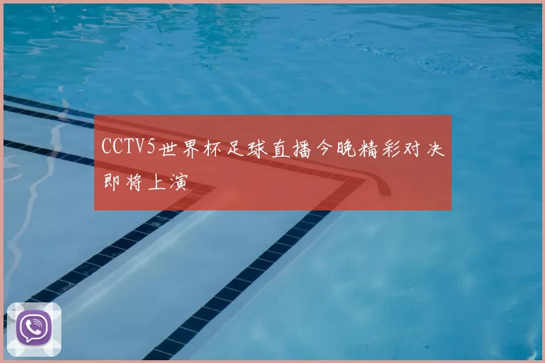 CCTV5世界杯足球直播今晚精彩对决即将上演