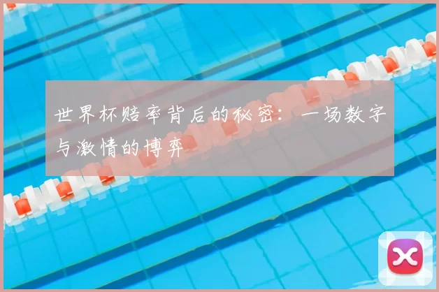 世界杯赔率背后的秘密：一场数字与激情的博弈