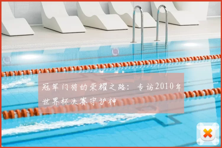 冠军门将的荣耀之路：专访2010年世界杯决赛守护神