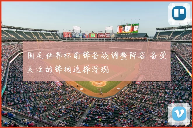 国足世界杯前锋备战调整阵容 备受关注的锋线选择浮现
