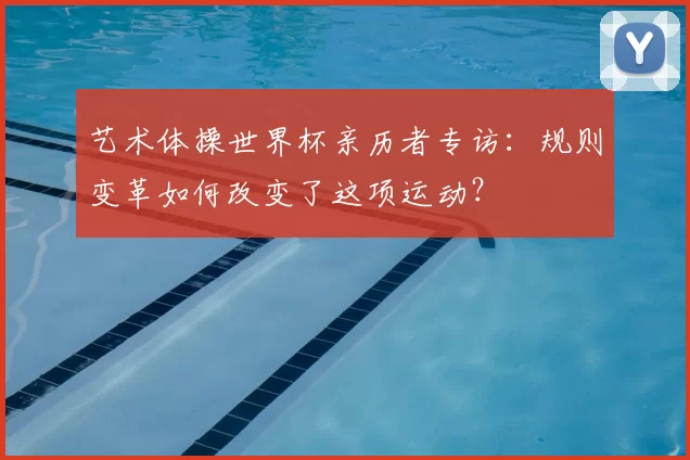 艺术体操世界杯亲历者专访：规则变革如何改变了这项运动？