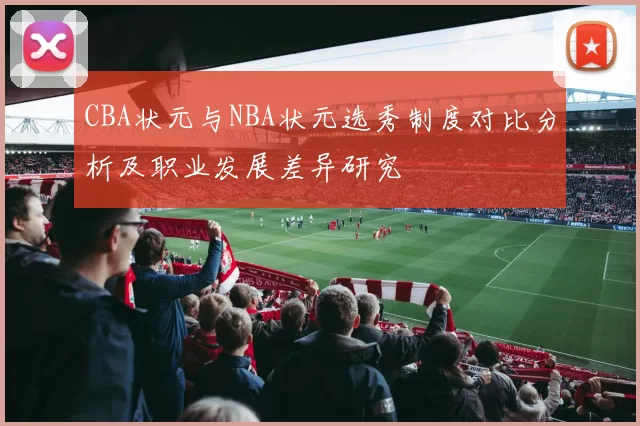 CBA状元与NBA状元选秀制度对比分析及职业发展差异研究