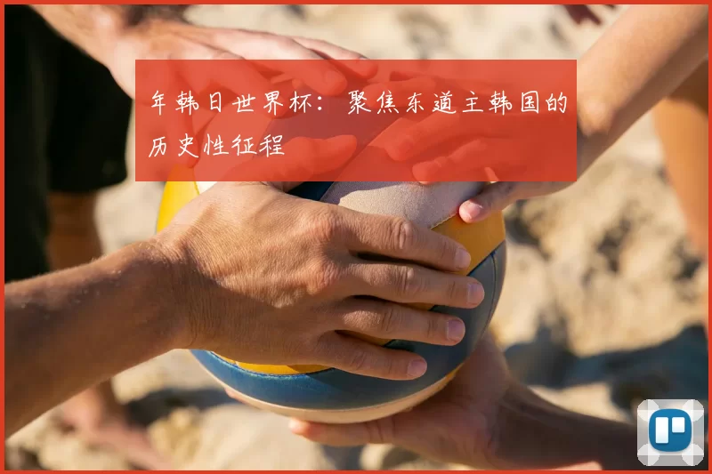 年韩日世界杯：聚焦东道主韩国的历史性征程