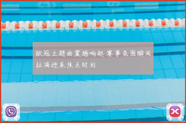 欧冠主题曲震撼响起 赛事氛围瞬间拉满迎来焦点时刻