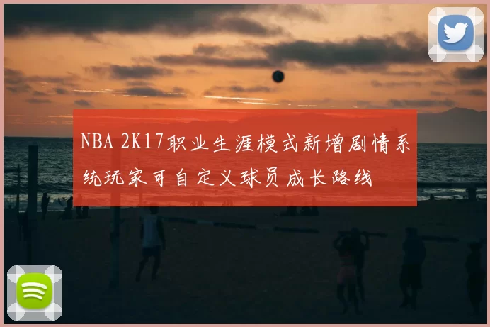NBA 2K17职业生涯模式新增剧情系统玩家可自定义球员成长路线