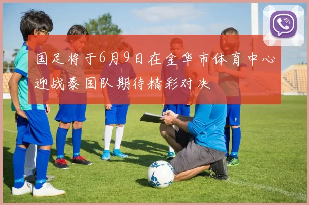 国足将于6月9日在金华市体育中心迎战泰国队期待精彩对决
