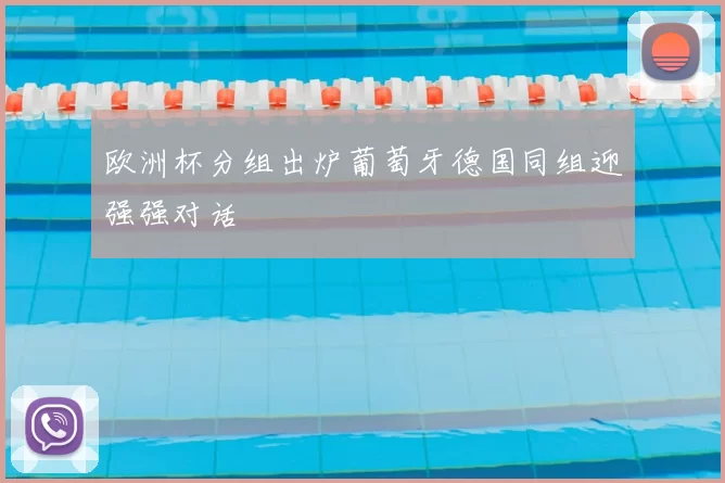 欧洲杯分组出炉葡萄牙德国同组迎强强对话