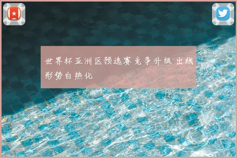 世界杯亚洲区预选赛竞争升级 出线形势白热化
