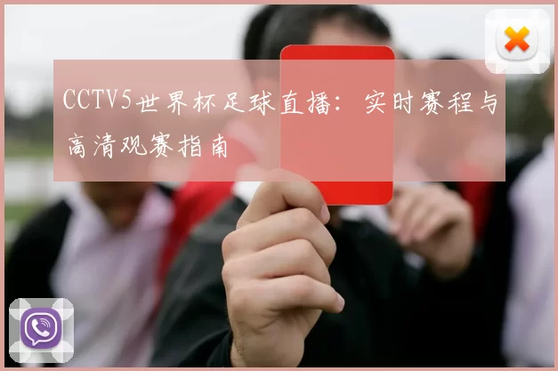 CCTV5世界杯足球直播：实时赛程与高清观赛指南