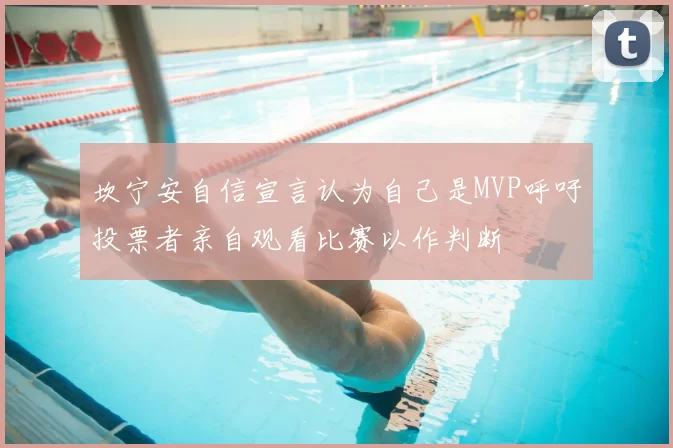 坎宁安自信宣言认为自己是MVP呼吁投票者亲自观看比赛以作判断