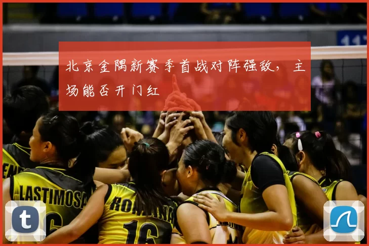 北京金隅新赛季首战对阵强敌,主场能否开门红