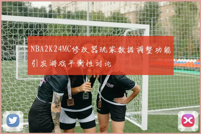 NBA2K24MC修改器玩家数据调整功能引发游戏平衡性讨论
