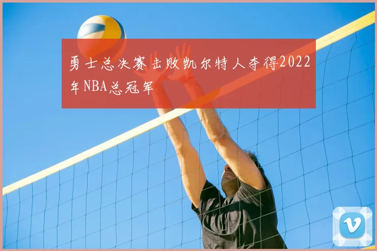 勇士总决赛击败凯尔特人夺得2022年NBA总冠军