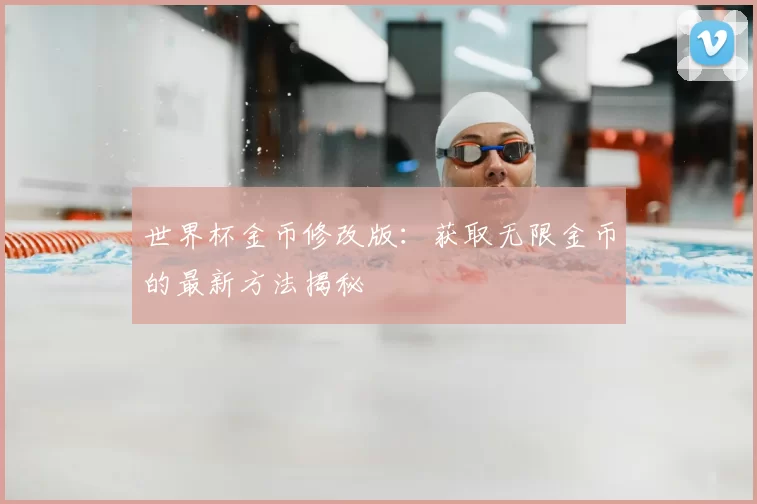 世界杯金币修改版：获取无限金币的最新方法揭秘