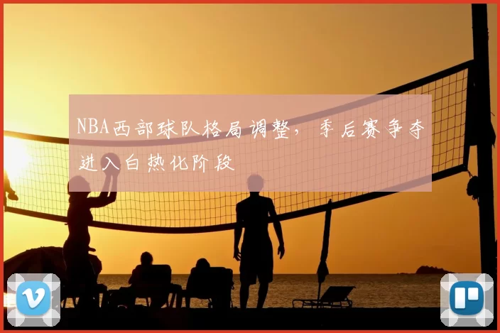 NBA西部球队格局调整，季后赛争夺进入白热化阶段