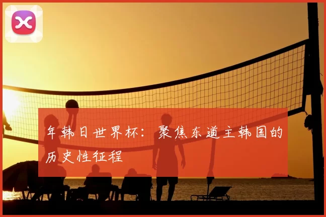 年韩日世界杯：聚焦东道主韩国的历史性征程
