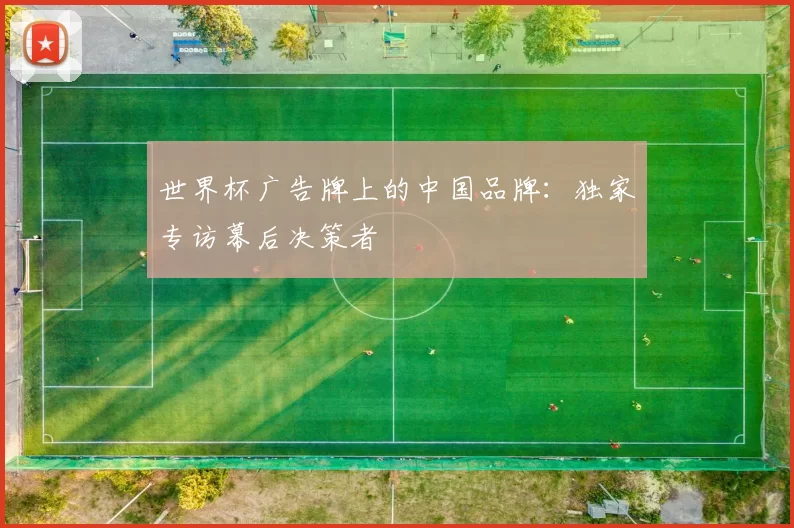 世界杯广告牌上的中国品牌:独家专访幕后决策者