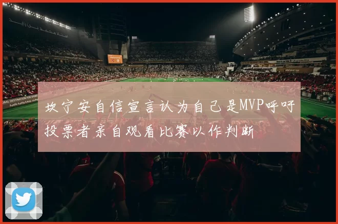 坎宁安自信宣言认为自己是MVP呼吁投票者亲自观看比赛以作判断