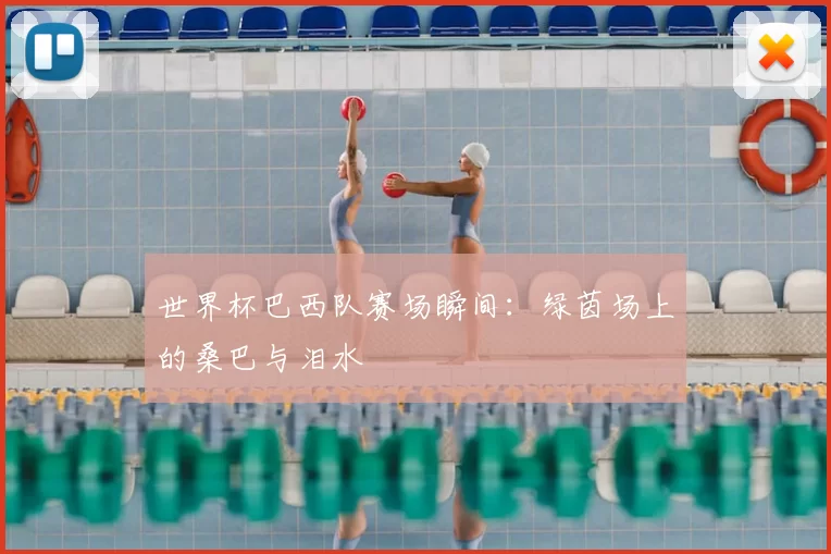 世界杯巴西队赛场瞬间：绿茵场上的桑巴与泪水