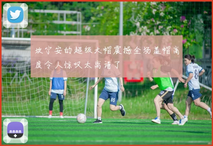 坎宁安的超级大帽震撼全场盖帽高度令人惊叹太离谱了