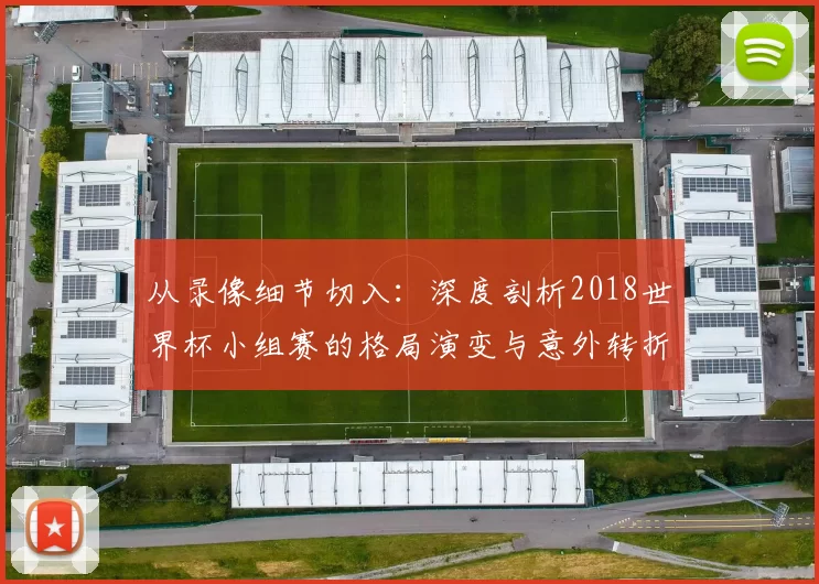 从录像细节切入：深度剖析2018世界杯小组赛的格局演变与意外转折
