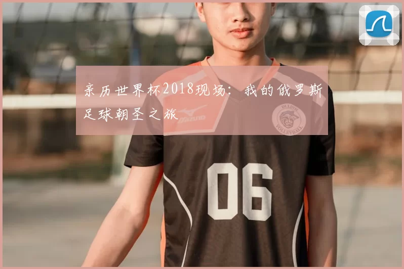 亲历世界杯2018现场：我的俄罗斯足球朝圣之旅