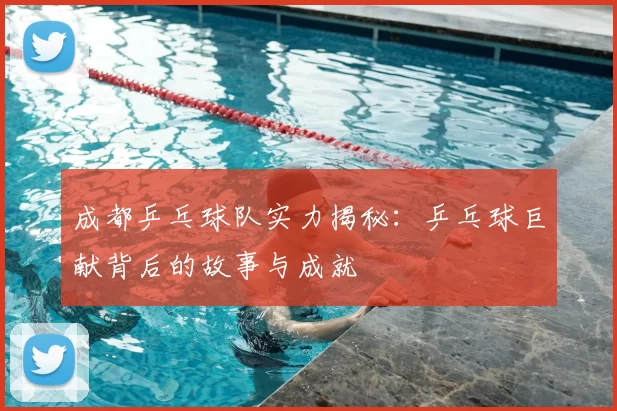 成都乒乓球队实力揭秘:乒乓球巨献背后的故事与成就