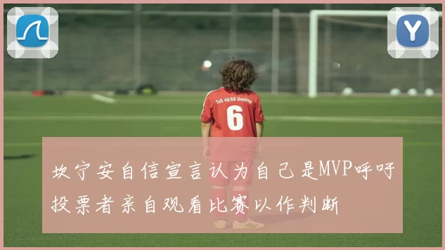 坎宁安自信宣言认为自己是MVP呼吁投票者亲自观看比赛以作判断