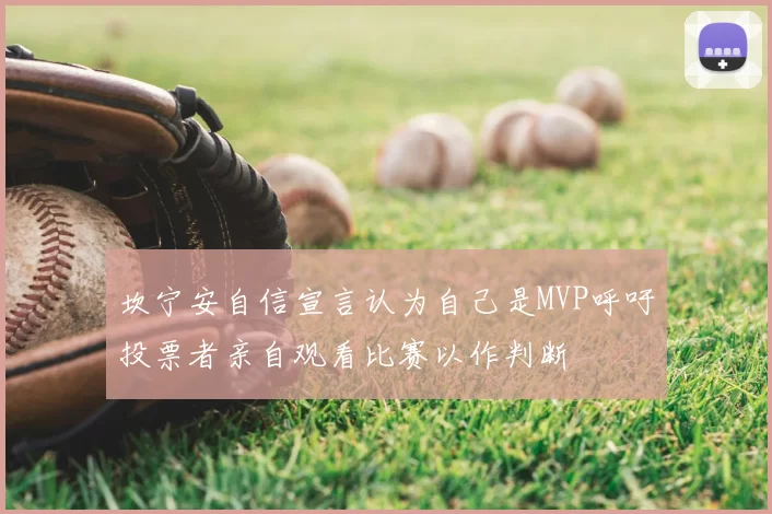 坎宁安自信宣言认为自己是MVP呼吁投票者亲自观看比赛以作判断