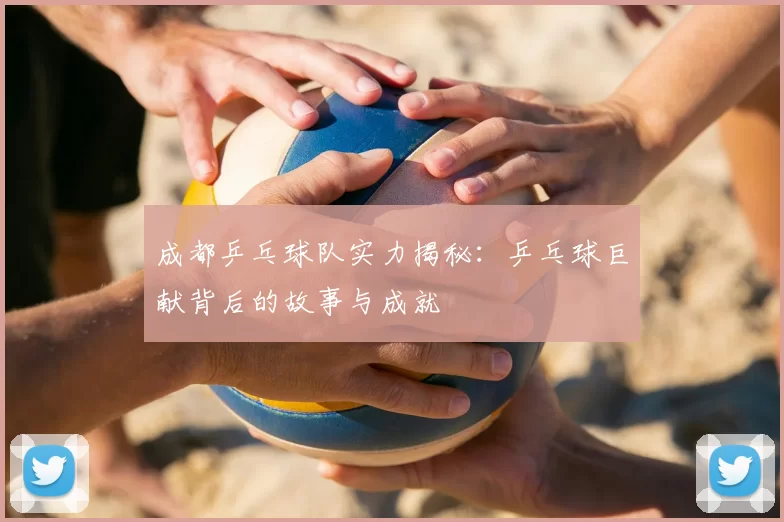 成都乒乓球队实力揭秘:乒乓球巨献背后的故事与成就