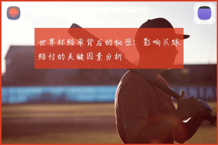 世界杯赔率背后的秘密：影响买球赔付的关键因素分析