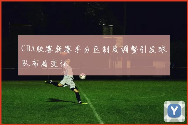 CBA联赛新赛季分区制度调整引发球队布局变化