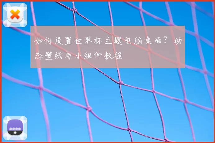 如何设置世界杯主题电脑桌面？动态壁纸与小组件教程