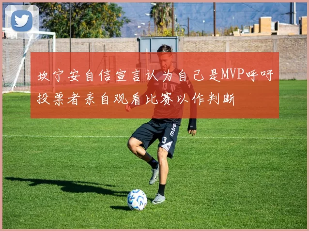 坎宁安自信宣言认为自己是MVP呼吁投票者亲自观看比赛以作判断