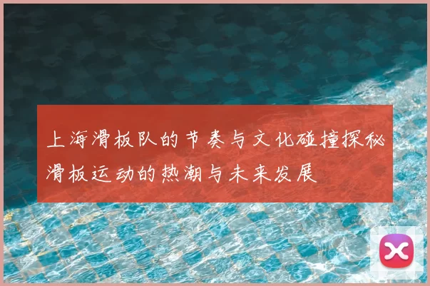 上海滑板队的节奏与文化碰撞探秘滑板运动的热潮与未来发展