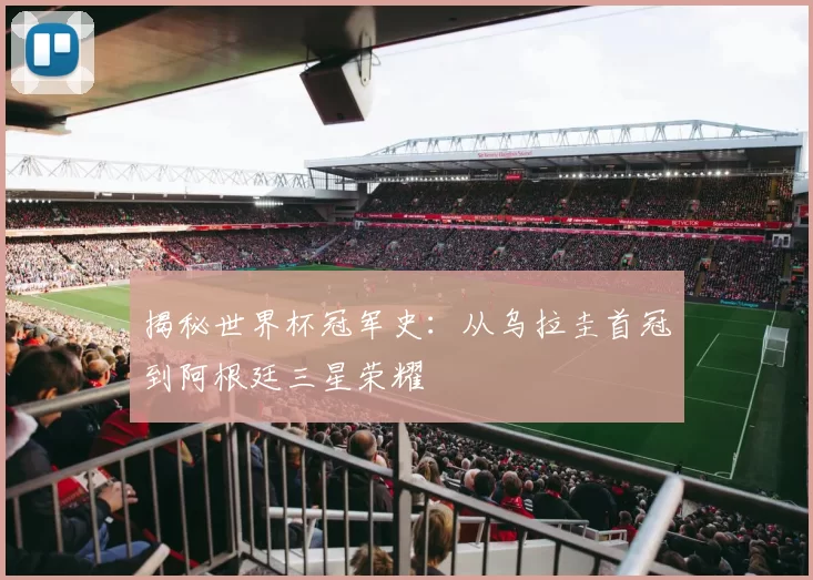 揭秘世界杯冠军史：从乌拉圭首冠到阿根廷三星荣耀