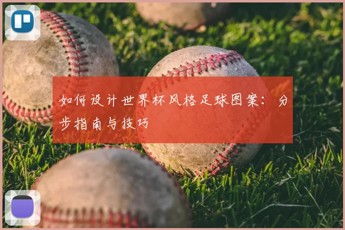 如何设计世界杯风格足球图案：分步指南与技巧