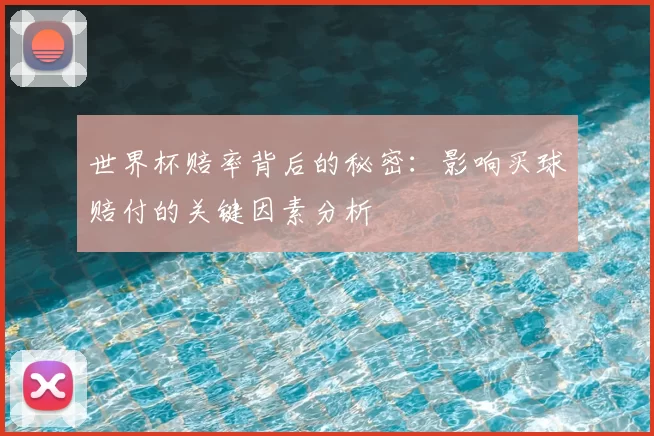 世界杯赔率背后的秘密：影响买球赔付的关键因素分析