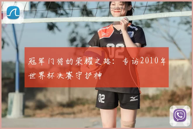 冠军门将的荣耀之路：专访2010年世界杯决赛守护神
