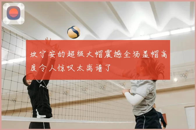 坎宁安的超级大帽震撼全场盖帽高度令人惊叹太离谱了